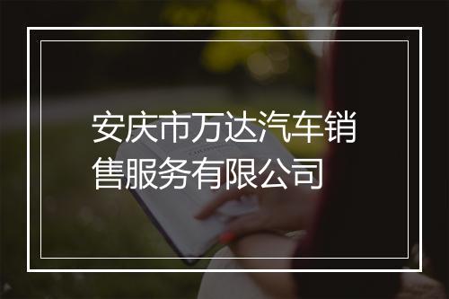 安庆市万达汽车销售服务有限公司