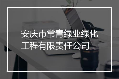 安庆市常青绿业绿化工程有限责任公司