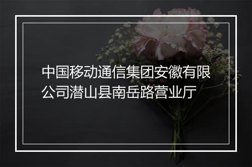 中国移动通信集团安徽有限公司潜山县南岳路营业厅