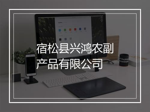 宿松县兴鸿农副产品有限公司