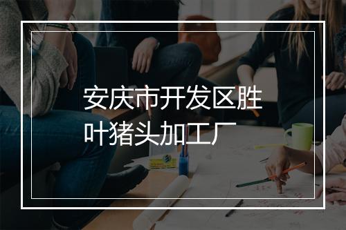 安庆市开发区胜叶猪头加工厂