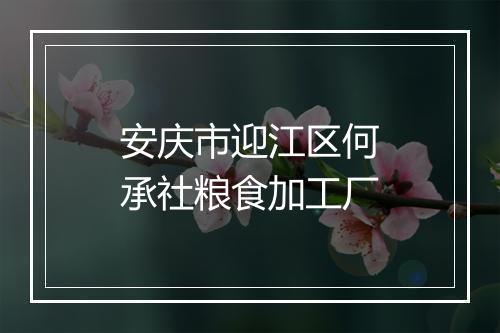 安庆市迎江区何承社粮食加工厂