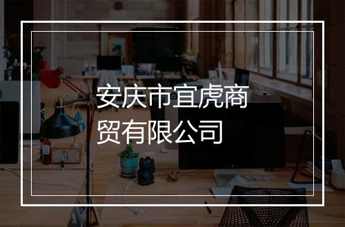 安庆市宜虎商贸有限公司