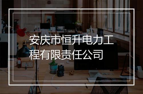 安庆市恒升电力工程有限责任公司