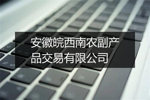 安徽皖西南农副产品交易有限公司