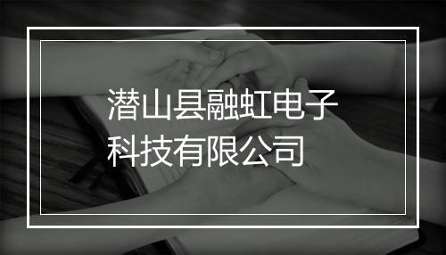 潜山县融虹电子科技有限公司