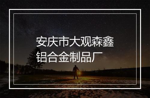 安庆市大观森鑫铝合金制品厂