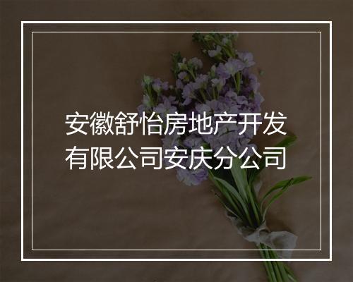 安徽舒怡房地产开发有限公司安庆分公司