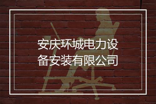 安庆环城电力设备安装有限公司