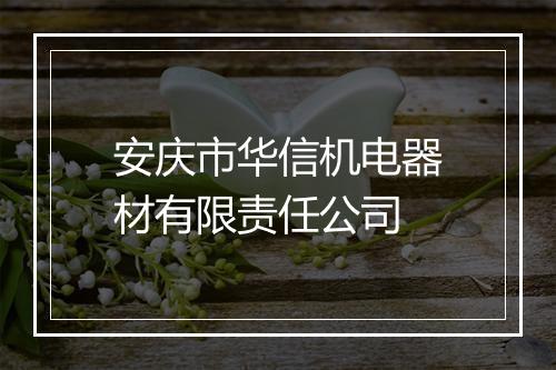 安庆市华信机电器材有限责任公司