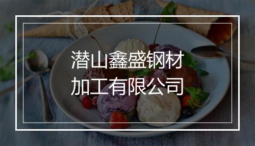 潜山鑫盛钢材加工有限公司