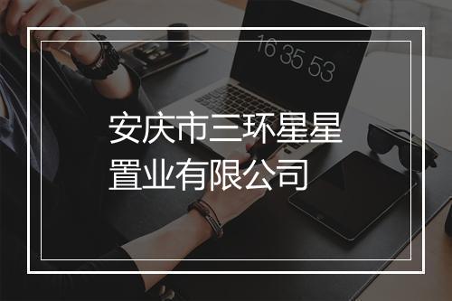 安庆市三环星星置业有限公司
