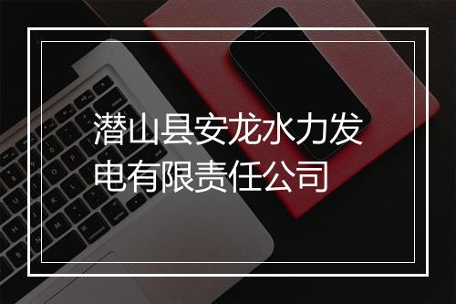 潜山县安龙水力发电有限责任公司