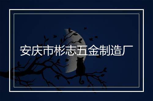 安庆市彬志五金制造厂