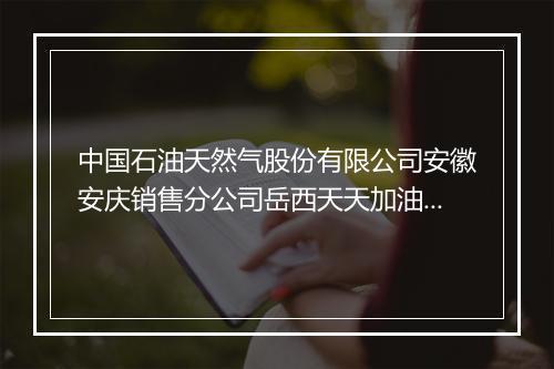 中国石油天然气股份有限公司安徽安庆销售分公司岳西天天加油站