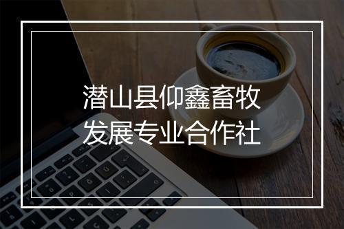 潜山县仰鑫畜牧发展专业合作社