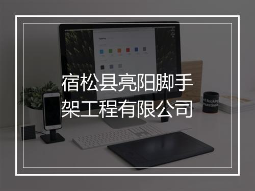 宿松县亮阳脚手架工程有限公司
