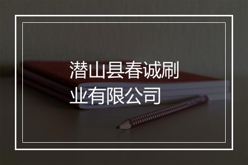潜山县春诚刷业有限公司