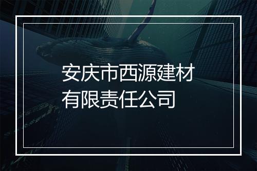 安庆市西源建材有限责任公司