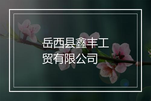 岳西县鑫丰工贸有限公司