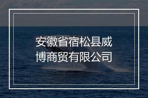 安徽省宿松县威博商贸有限公司