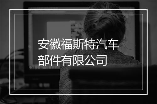 安徽福斯特汽车部件有限公司