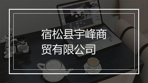 宿松县宇峰商贸有限公司