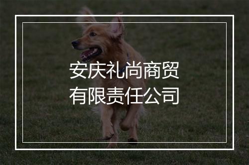 安庆礼尚商贸有限责任公司