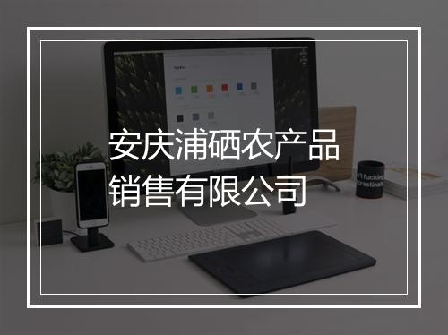 安庆浦硒农产品销售有限公司