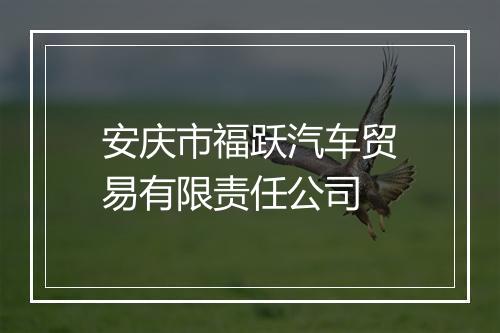 安庆市福跃汽车贸易有限责任公司