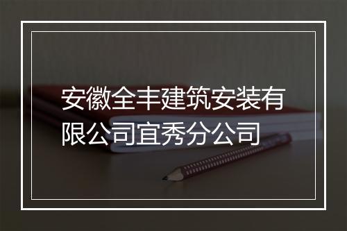 安徽全丰建筑安装有限公司宜秀分公司