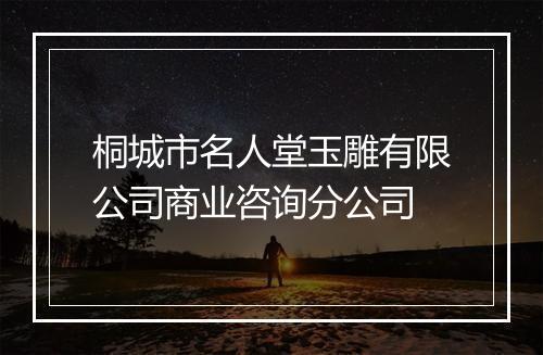 桐城市名人堂玉雕有限公司商业咨询分公司