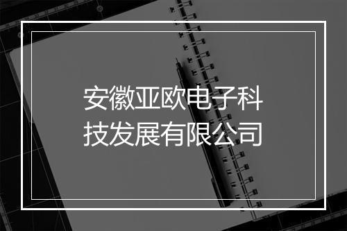 安徽亚欧电子科技发展有限公司
