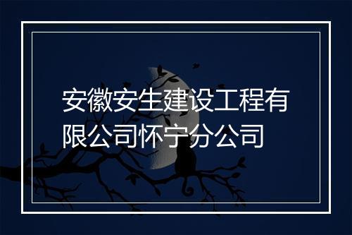 安徽安生建设工程有限公司怀宁分公司