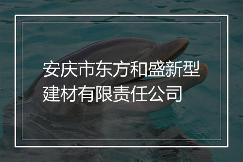 安庆市东方和盛新型建材有限责任公司