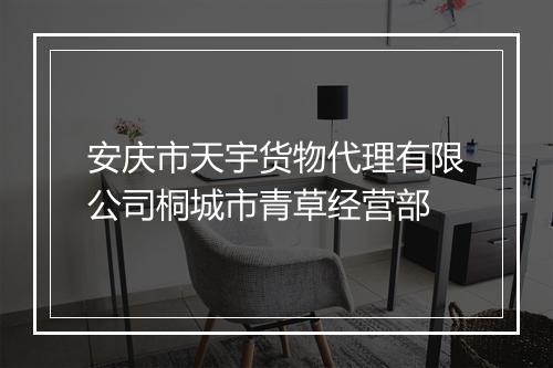 安庆市天宇货物代理有限公司桐城市青草经营部