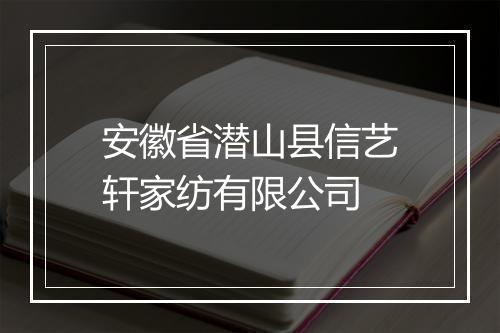 安徽省潜山县信艺轩家纺有限公司