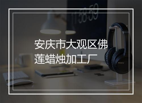 安庆市大观区佛莲蜡烛加工厂