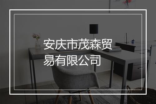 安庆市茂森贸易有限公司