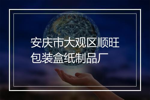 安庆市大观区顺旺包装盒纸制品厂