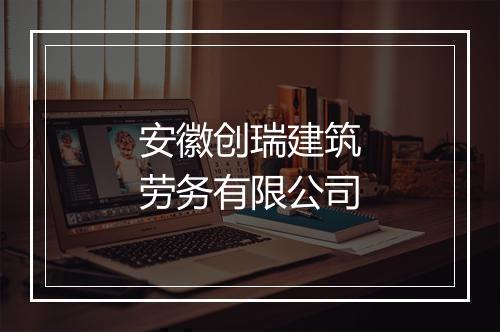 安徽创瑞建筑劳务有限公司