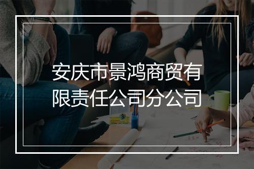 安庆市景鸿商贸有限责任公司分公司