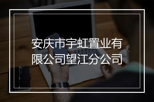 安庆市宇虹置业有限公司望江分公司