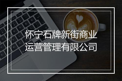 怀宁石牌新街商业运营管理有限公司