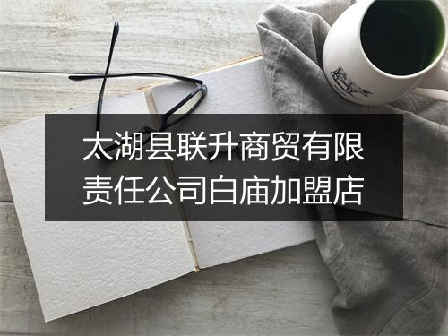 太湖县联升商贸有限责任公司白庙加盟店