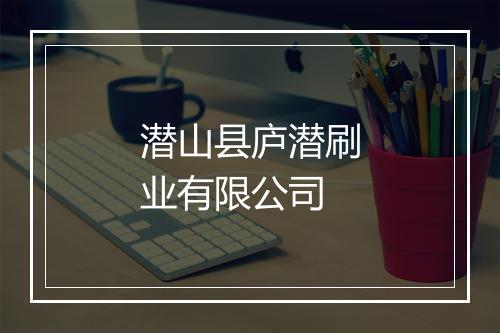 潜山县庐潜刷业有限公司