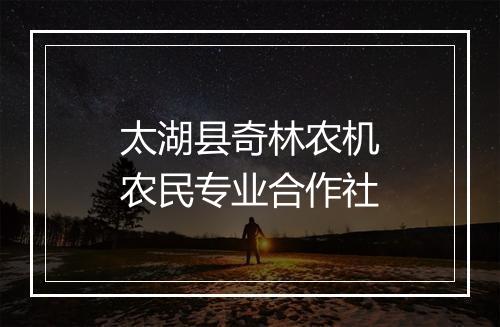 太湖县奇林农机农民专业合作社