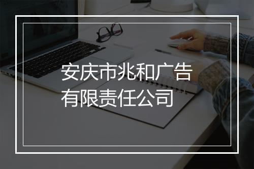 安庆市兆和广告有限责任公司