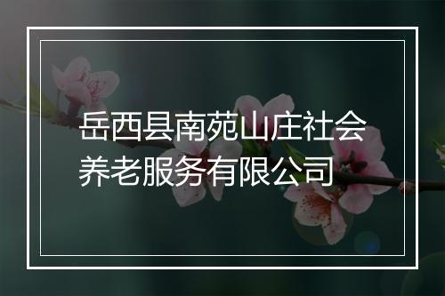 岳西县南苑山庄社会养老服务有限公司