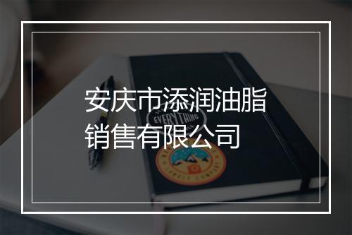 安庆市添润油脂销售有限公司